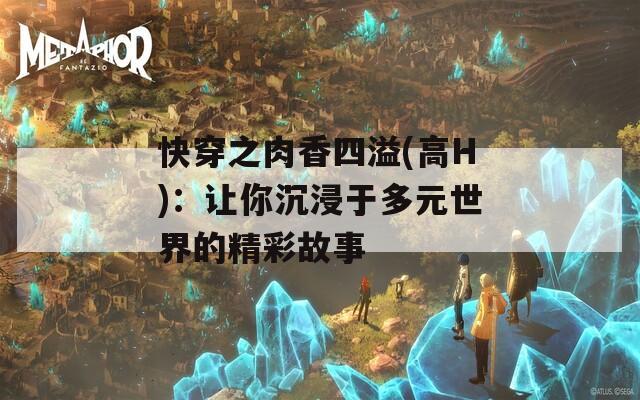 快穿之肉香四溢(高H)：讓你沉浸于多元世界的精彩故事
