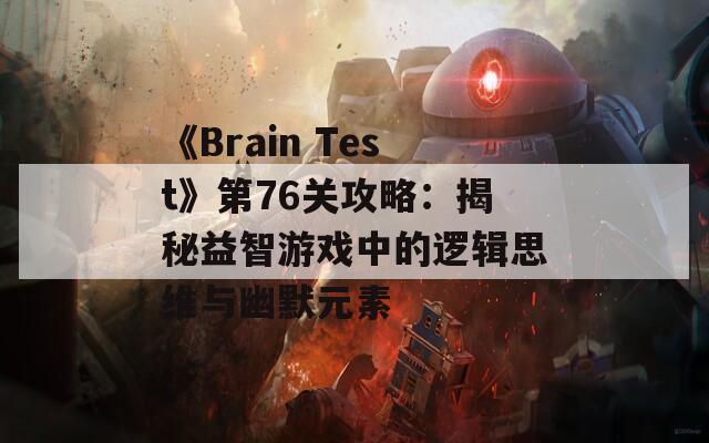 《Brain Test》第76關(guān)攻略：揭秘益智游戲中的邏輯思維與幽默元素