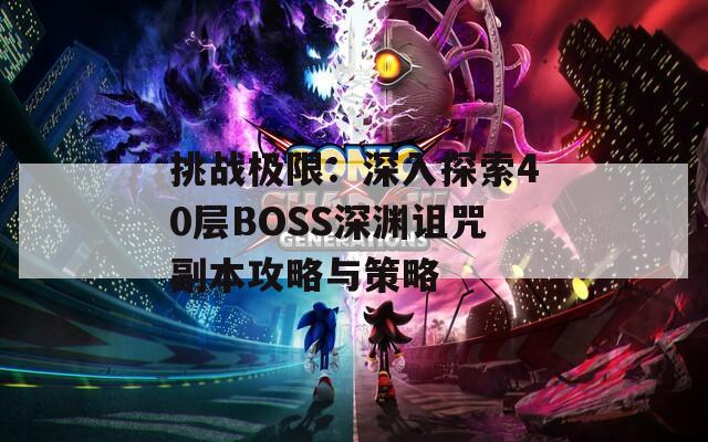 挑戰(zhàn)極限：深入探索40層BOSS深淵詛咒副本攻略與策略
