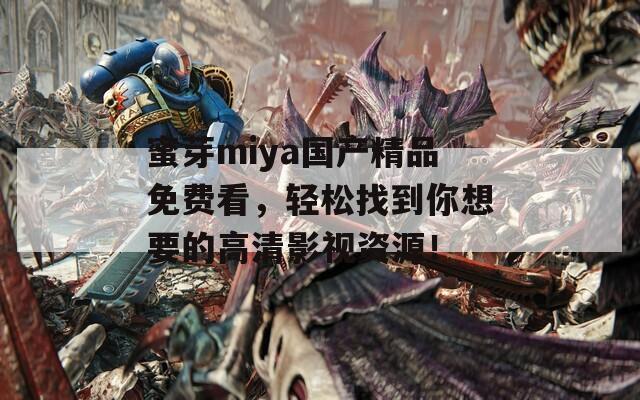 蜜芽miya國(guó)產(chǎn)精品免費(fèi)看，輕松找到你想要的高清影視資源！