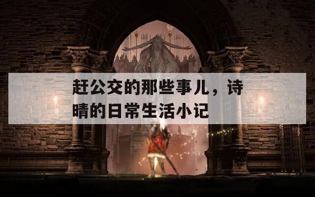 趕公交的那些事兒，詩晴的日常生活小記
