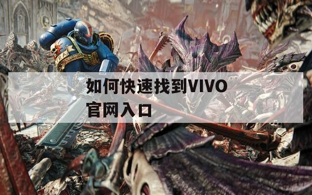 如何快速找到VIVO官網(wǎng)入口