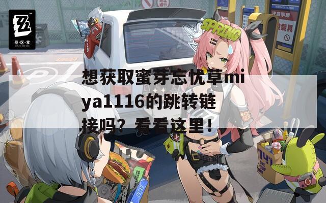 想獲取蜜芽忘憂草miya1116的跳轉(zhuǎn)鏈接嗎？看看這里！