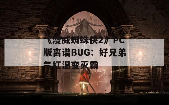 《漫威蜘蛛俠2》PC版離譜BUG：好兄弟氣紅溫變滅霸