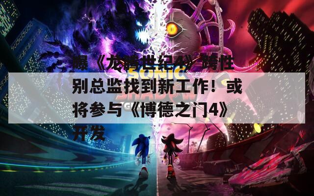 曝《龍騰世紀4》跨性別總監(jiān)找到新工作！或將參與《博德之門4》開發(fā)