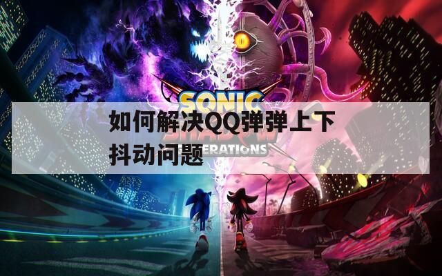 如何解決QQ彈彈上下抖動(dòng)問題