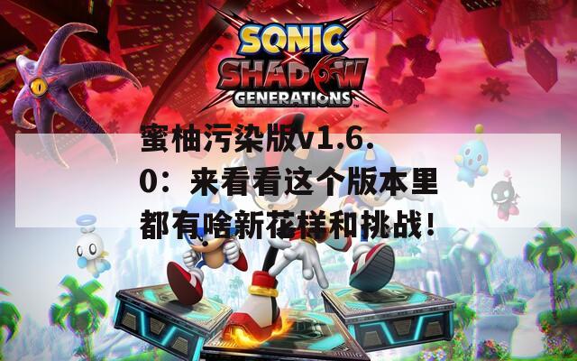 蜜柚污染版v1.6.0：來(lái)看看這個(gè)版本里都有啥新花樣和挑戰(zhàn)！