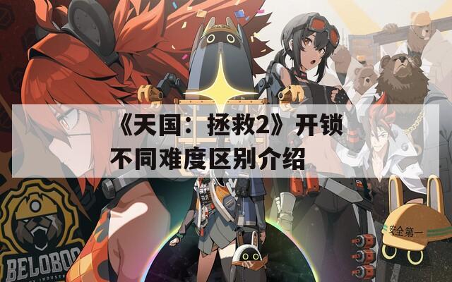 《天國：拯救2》開鎖不同難度區(qū)別介紹