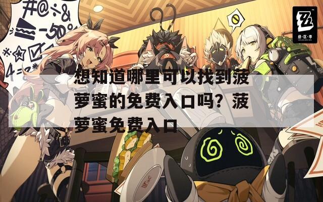 想知道哪里可以找到菠蘿蜜的免費(fèi)入口嗎？菠蘿蜜免費(fèi)入口