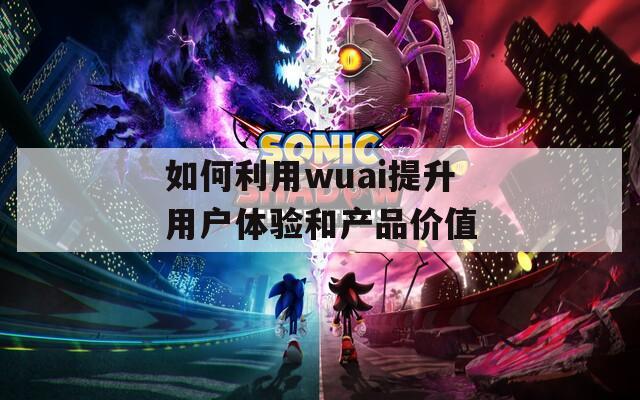 如何利用wuai提升用戶體驗和產品價值