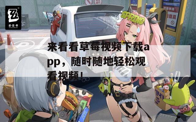 來看看草莓視頻下載app，隨時隨地輕松觀看視頻！