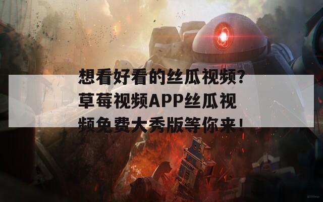 想看好看的絲瓜視頻？草莓視頻APP絲瓜視頻免費(fèi)大秀版等你來！