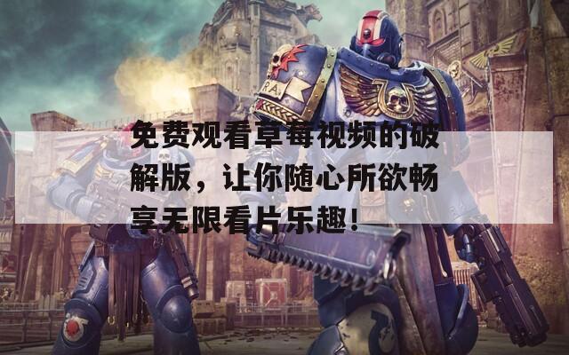 免費(fèi)觀看草莓視頻的破解版，讓你隨心所欲暢享無限看片樂趣！