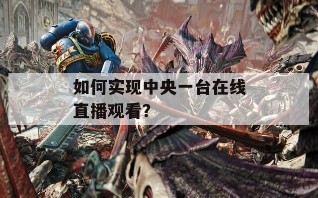 如何實現(xiàn)中央一臺在線直播觀看？