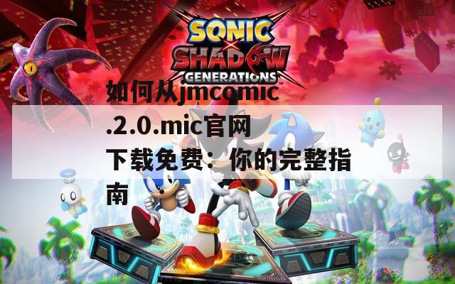 如何從jmcomic.2.0.mic官網(wǎng)下載免費：你的完整指南