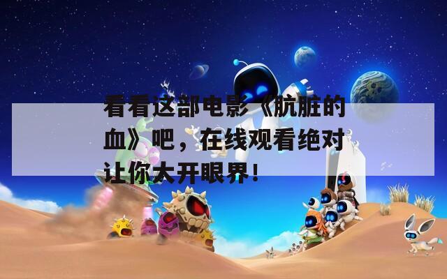 看看這部電影《骯臟的血》吧，在線觀看絕對(duì)讓你大開(kāi)眼界！