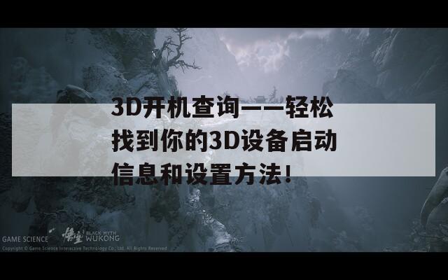 3D開機查詢——輕松找到你的3D設(shè)備啟動信息和設(shè)置方法！