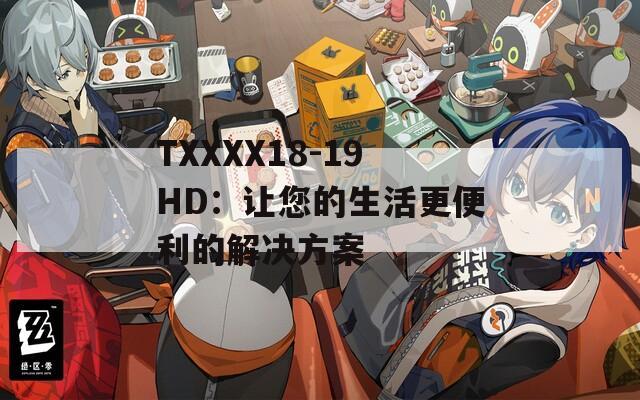 TXXXX18-19HD：讓您的生活更便利的解決方案