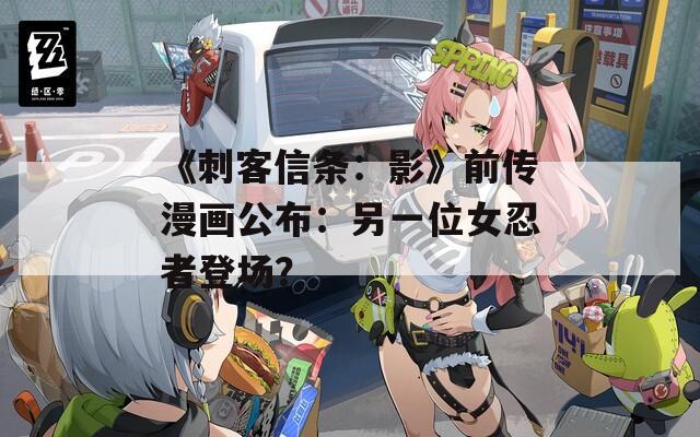 《刺客信條：影》前傳漫畫公布：另一位女忍者登場(chǎng)？