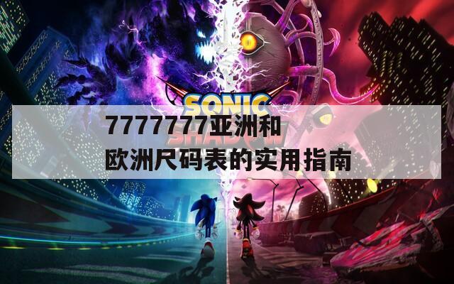 7777777亞洲和歐洲尺碼表的實(shí)用指南