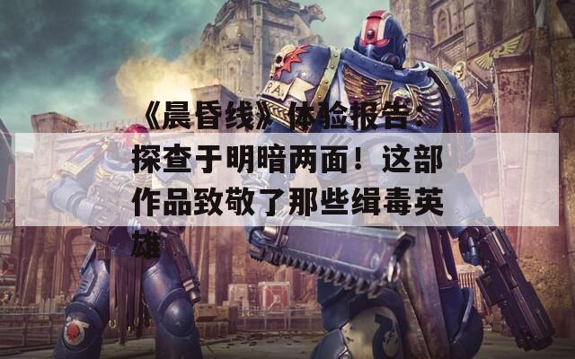 《晨昏線》體驗(yàn)報(bào)告：探查于明暗兩面！這部作品致敬了那些緝毒英雄