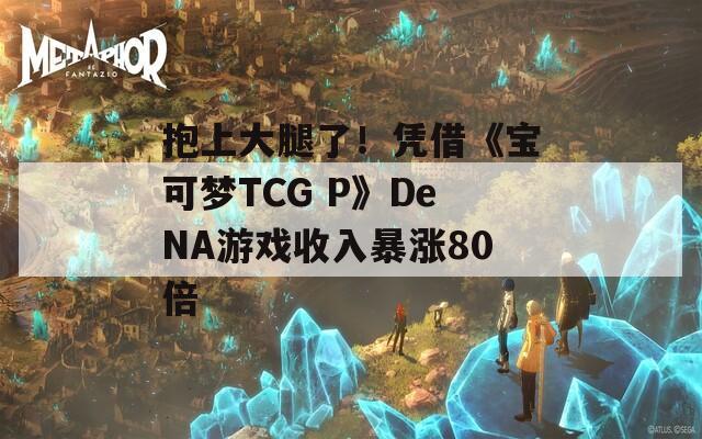 抱上大腿了！憑借《寶可夢TCG P》DeNA游戲收入暴漲80倍