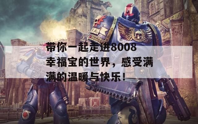 帶你一起走進(jìn)8008幸福寶的世界，感受滿滿的溫暖與快樂！