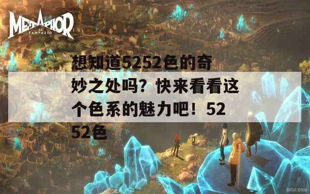 想知道5252色的奇妙之處嗎？快來看看這個色系的魅力吧！5252色
