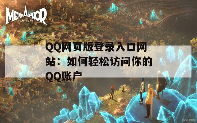 QQ網(wǎng)頁(yè)版登錄入口網(wǎng)站：如何輕松訪問你的QQ賬戶