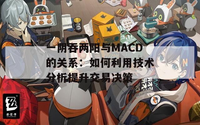 一陰吞兩陽(yáng)與MACD的關(guān)系：如何利用技術(shù)分析提升交易決策