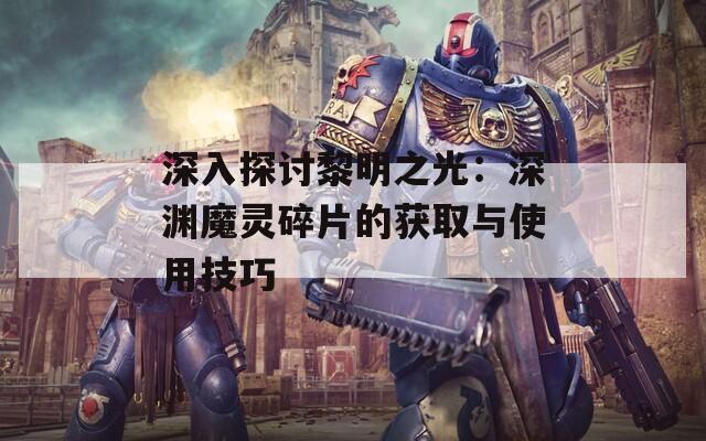 深入探討黎明之光：深淵魔靈碎片的獲取與使用技巧