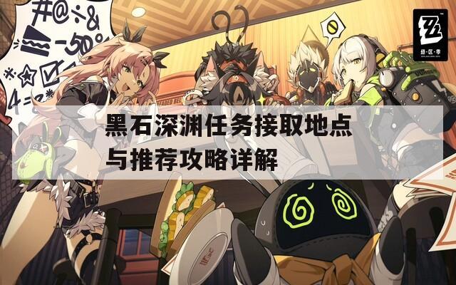 黑石深淵任務接取地點與推薦攻略詳解