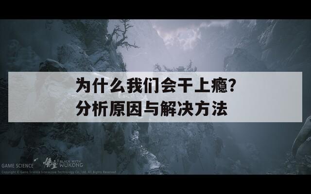 為什么我們會(huì)干上癮？分析原因與解決方法