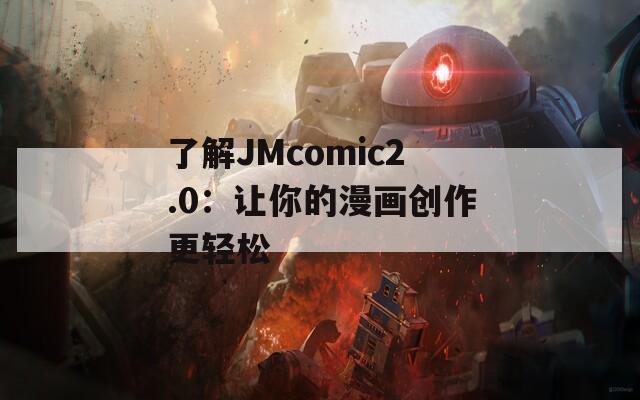 了解JMcomic2.0：讓你的漫畫創(chuàng)作更輕松