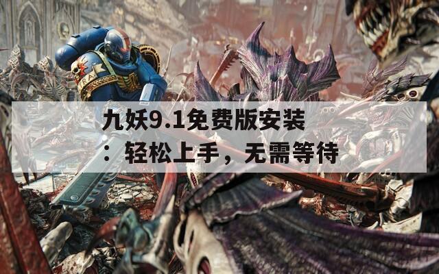 九妖9.1免費版安裝：輕松上手，無需等待