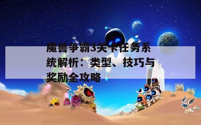 魔獸爭霸3關(guān)卡任務系統(tǒng)解析：類型、技巧與獎勵全攻略