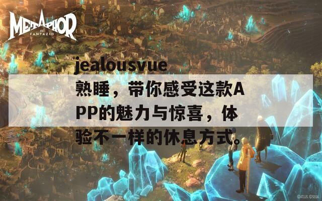 jealousvue熟睡，帶你感受這款A(yù)PP的魅力與驚喜，體驗(yàn)不一樣的休息方式。