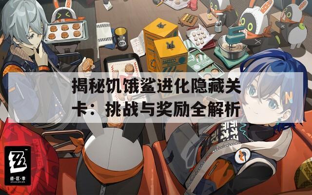 揭秘饑餓鯊進(jìn)化隱藏關(guān)卡：挑戰(zhàn)與獎(jiǎng)勵(lì)全解析