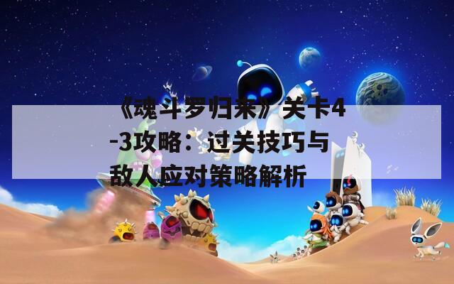 《魂斗羅歸來》關(guān)卡4-3攻略：過關(guān)技巧與敵人應(yīng)對策略解析