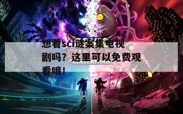 想看sci謎案集電視劇嗎？這里可以免費觀看哦！