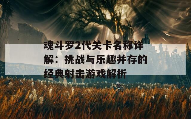 魂斗羅2代關(guān)卡名稱詳解：挑戰(zhàn)與樂趣并存的經(jīng)典射擊游戲解析