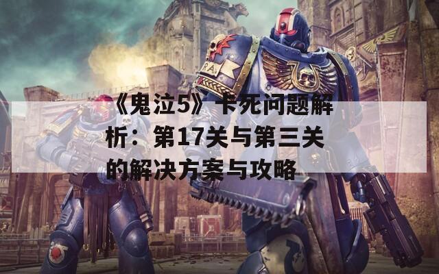 《鬼泣5》卡死問題解析：第17關(guān)與第三關(guān)的解決方案與攻略