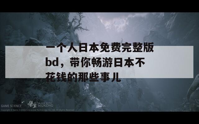 一個(gè)人日本免費(fèi)完整版bd，帶你暢游日本不花錢(qián)的那些事兒
