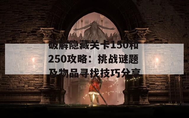 破解隱藏關(guān)卡150和250攻略：挑戰(zhàn)謎題及物品尋找技巧分享