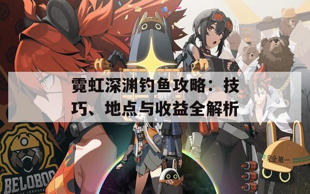 霓虹深淵釣魚攻略：技巧、地點與收益全解析
