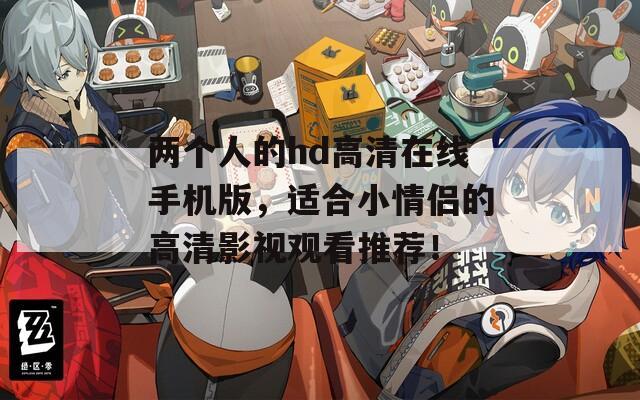 兩個人的hd高清在線手機(jī)版，適合小情侶的高清影視觀看推薦！