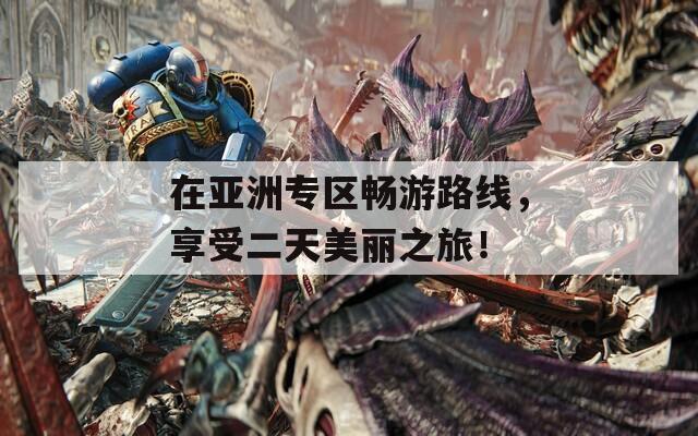 在亞洲專區(qū)暢游路線，享受二天美麗之旅！