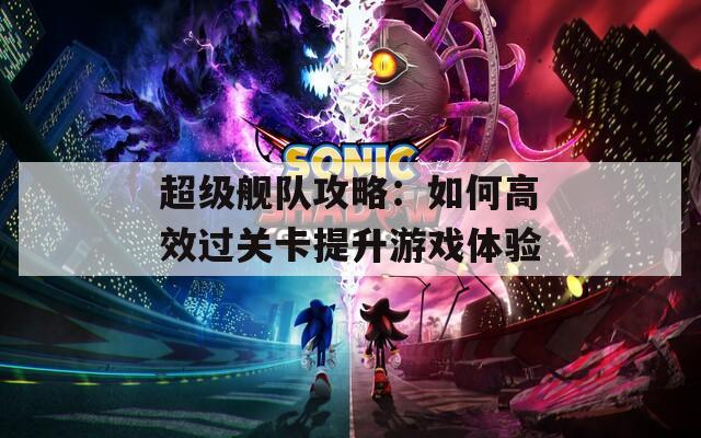 超級(jí)艦隊(duì)攻略：如何高效過關(guān)卡提升游戲體驗(yàn)