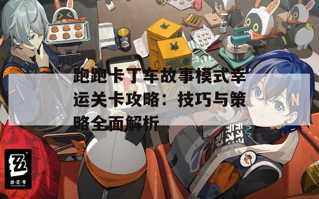 跑跑卡丁車故事模式幸運(yùn)關(guān)卡攻略：技巧與策略全面解析