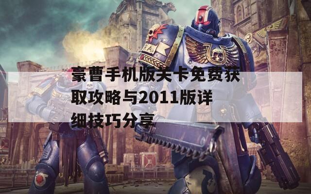 豪曹手機(jī)版關(guān)卡免費(fèi)獲取攻略與2011版詳細(xì)技巧分享